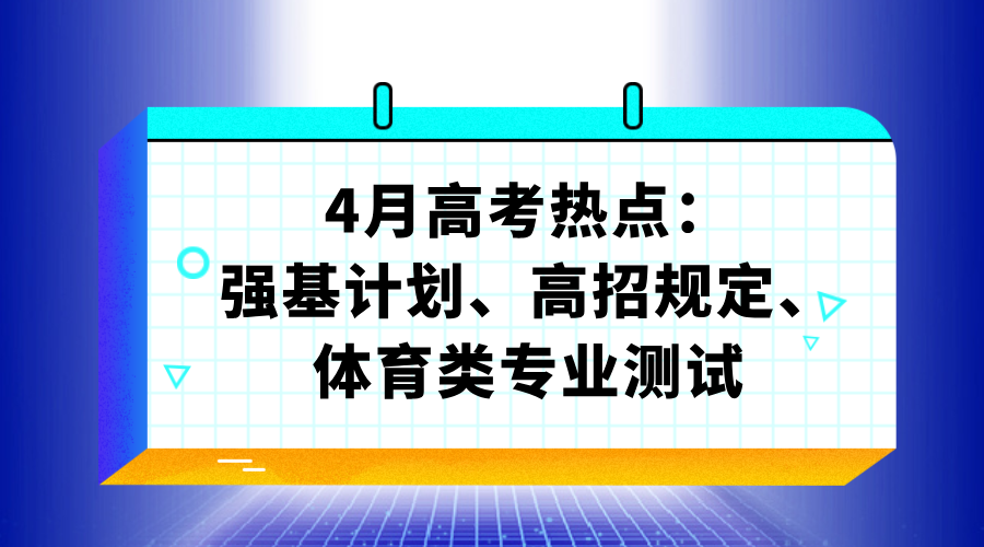 4月高考热点：强基计划、高招规定、体育类专业测试