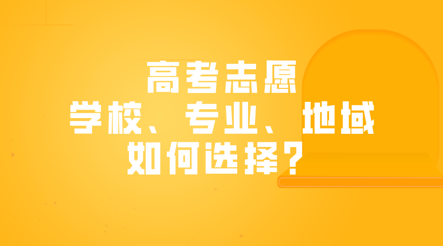 高考志愿学校、专业、地域如何选择？/