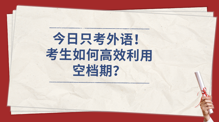 今日只考外语！考生如何高效利用空档期？/